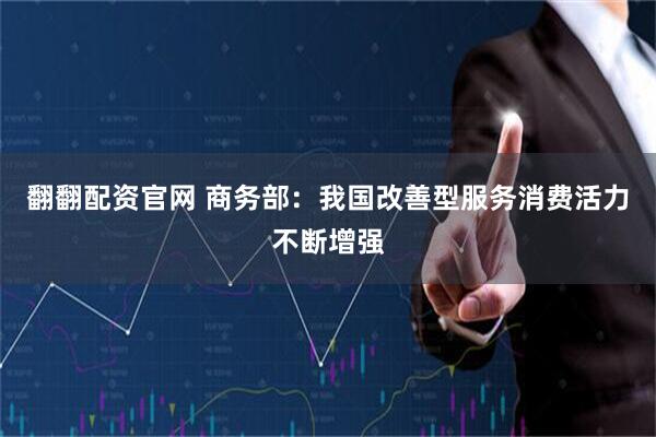 翻翻配资官网 商务部：我国改善型服务消费活力不断增强