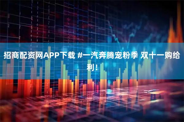 招商配资网APP下载 #一汽奔腾宠粉季 双十一购给利！
