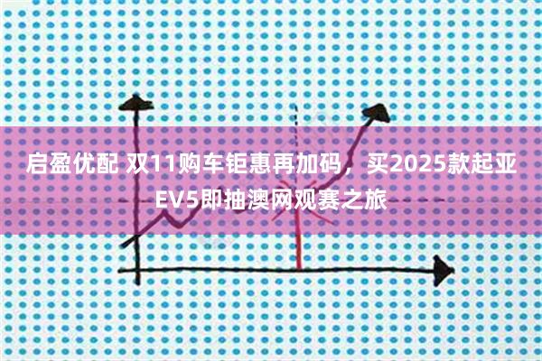 启盈优配 双11购车钜惠再加码，买2025款起亚EV5即抽澳网观赛之旅