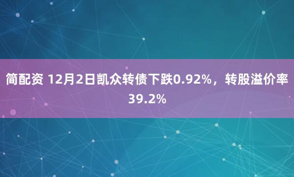 简配资 12月2日凯众转债下跌0.92%，转股溢价率39.2%