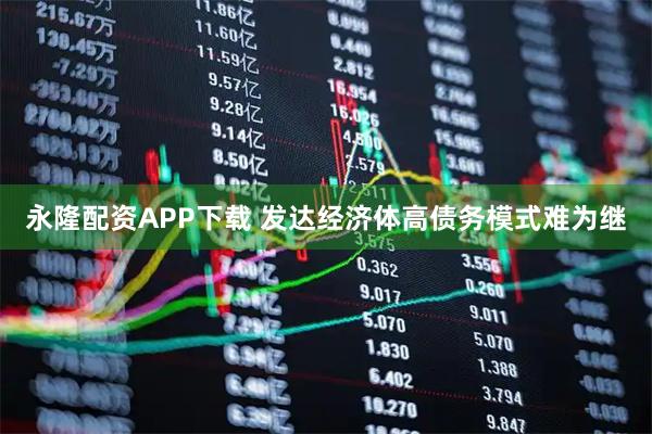 永隆配资APP下载 发达经济体高债务模式难为继