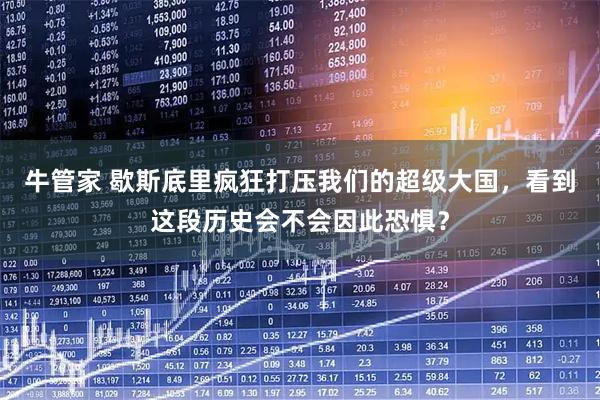 牛管家 歇斯底里疯狂打压我们的超级大国，看到这段历史会不会因此恐惧？